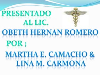 Presentado al Lic.  ObethHernan Romero Por ; Martha E. Camacho &  Lina M. Carmona 