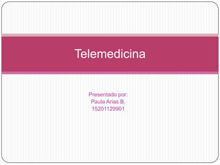 Presentado por: Paula Arias B. 15201129901 Telemedicina 