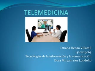 TELEMEDICINA Tatiana Henao Villamil 15201129063 Tecnologías de la información y la comunicación Dora Miryam ríos Londoño  