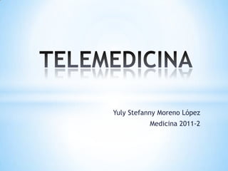 TELEMEDICINA YulyStefanny Moreno López  Medicina 2011-2 
