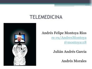 TELEMEDICINA

    Andrés Felipe Montoya Ríos
         re.vu/AndresMontoya
                 @montoya118

          Julián Andrés Garcia

               Andrés Morales
 