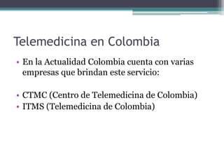 Telemedicina en Colombia
• En la Actualidad Colombia cuenta con varias
  empresas que brindan este servicio:

• CTMC (Cent...