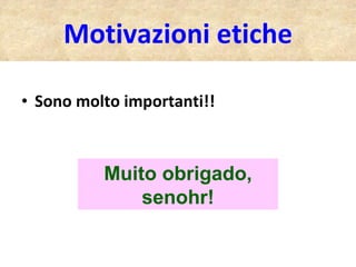 Motivazioni etiche Sono molto importanti!! Muito obrigado, senohr! 