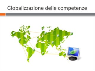 7
Globalizzazione delle competenze
 