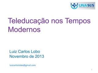 Teleducação nos Tempos
Modernos
Luiz Carlos Lobo
Novembro de 2013
luizcarloslobo@gmail.com
1

 