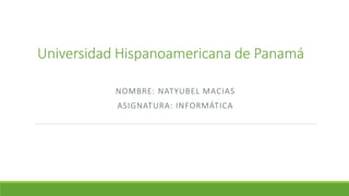 Universidad Hispanoamericana de Panamá
NOMBRE: NATYUBEL MACIAS
ASIGNATURA: INFORMÁTICA
 