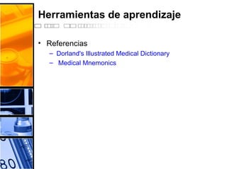 Herramientas de aprendizaje
• Referencias
– Dorland's Illustrated Medical Dictionary
– Medical Mnemonics
 