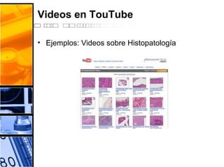 Videos en TouTube
• Ejemplos: Videos sobre Histopatología
 