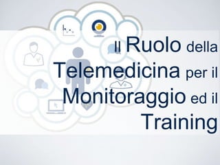 Il Ruolo della
Telemedicina per il
Monitoraggio ed il
Training
 