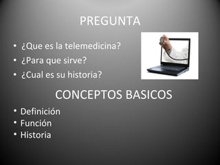 PREGUNTA ¿Que es la telemedicina? ¿Para que sirve? ¿Cual es su historia? CONCEPTOS BASICOS Definición Función Historia 