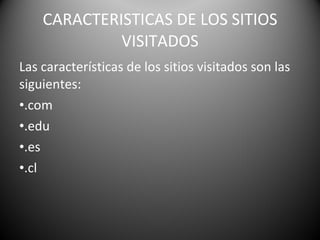 CARACTERISTICAS DE LOS SITIOS VISITADOS Las características de los sitios visitados son las siguientes: .com .edu .es .cl 