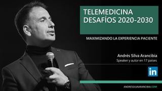 Speaker y autor en 17 países
Andrés Silva Arancibia
ANDRESSILVAARANCIBIA.COM
TELEMEDICINA
DESAFÍOS 2020-2030
MAXIMIZANDO LA EXPERIENCIA PACIENTE
 