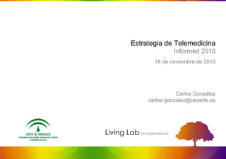 Estrategia de Telemedicina
              Informed 2010
       18 de noviembre de 2010




                Carlos González
     carlos.gonzalez@iavante.es
 