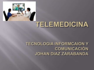 TELEMEDICINATECNOLOGIA INFORMCAION Y COMUNICACIÓNJOHAN DIAZ ZARABANDA 