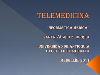 TELEMEDICINAINFORMÁTICA MÉDICA IKAREN VÁSQUEZ CORREAUNIVERSIDAD DE ANTIOQUIAFACULTAD DE MEDICINAMEDELLÍN, 2011 