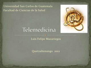Universidad San Carlos de Guatemala
Facultad de Ciencias de la Salud




                   Luis Felipe Mazariegos



                    Quetzaltenango 2012
 