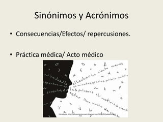 Sinónimos y AcrónimosConsecuencias/Efectos/ repercusiones.Práctica médica/ Acto médicoExtraída de: http://pensamientosmario.blogspot.com/2011/01/palabras.html