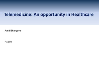Telemedicine: An opportunity in Healthcare Amit Bhargava Feb 2010 