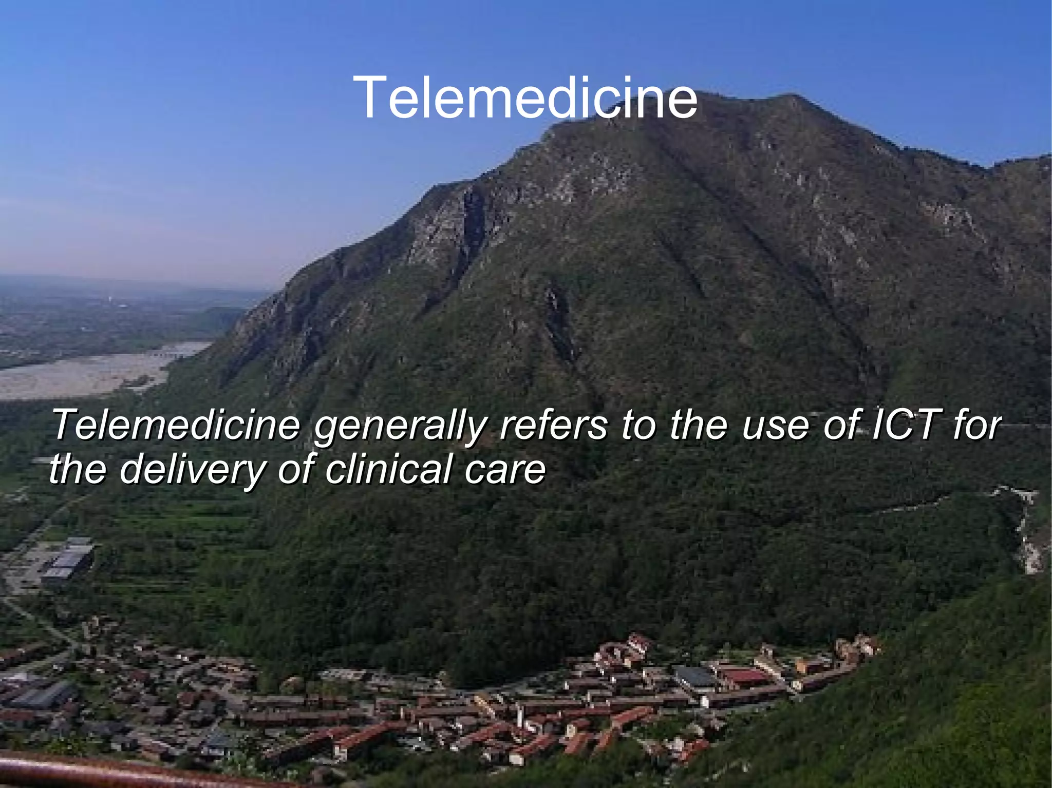 Telemedicine Telemedicine generally refers to the use of ICT for the delivery of clinical care