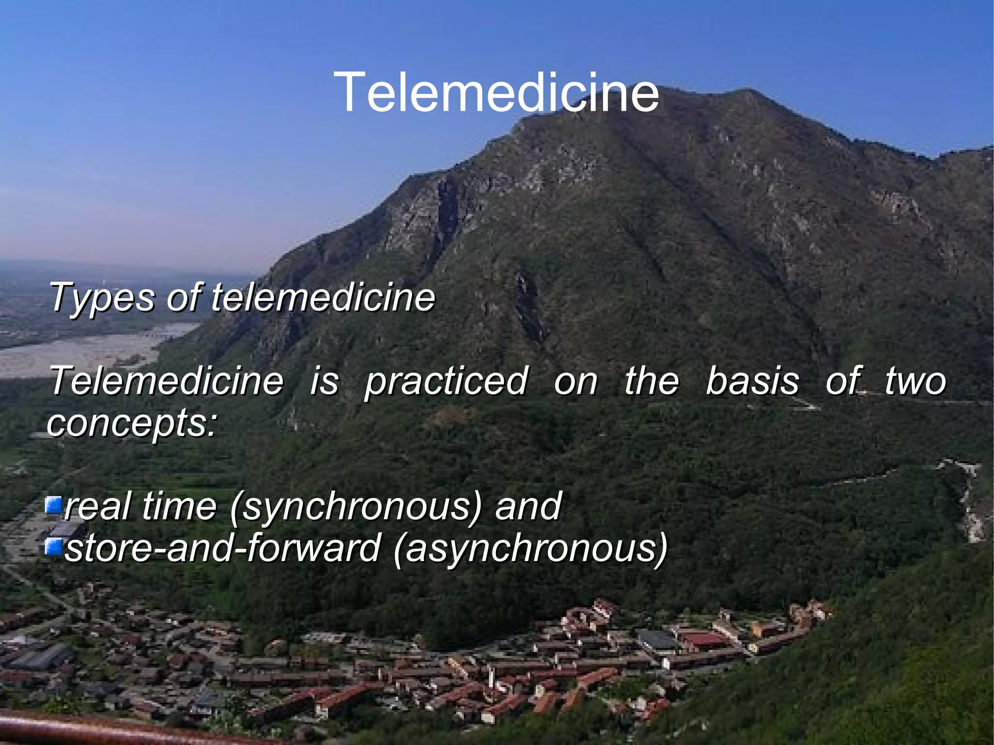 Telemedicine Types of telemedicine Telemedicine is practiced on the basis of two concepts: real time (synchronous) and store-and-forward (asynchronous)