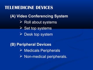TELEMEDICINE DEVICES
(A) Video Conferencing System
 Roll about systems
 Set top systems
 Desk top system
(B) Peripheral Devices
 Medicals Peripherals
 Non-medical peripherals.
 