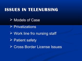 ISSUES IN TELENURSING
 Models of Case
 Privatizations
 Work line fro nursing staff
 Patient safety
 Cross Border License Issues
 
