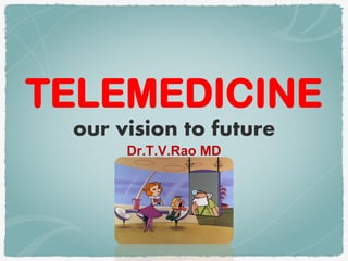 TELEMEDICINE
our vision to future
Dr.T.V.Rao MD
 