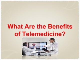 What Are the Benefits
of Telemedicine?
 