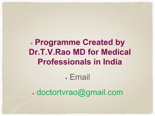 Programme Created by
Dr.T.V.Rao MD for Medical
Professionals in India
Email
doctortvrao@gmail.com
 
