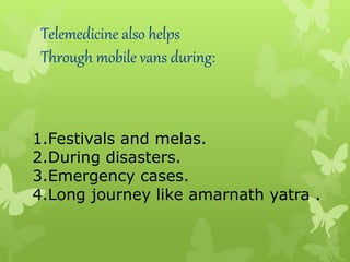 1.Festivals and melas.
2.During disasters.
3.Emergency cases.
4.Long journey like amarnath yatra .
Telemedicine also helps
Through mobile vans during:
 
