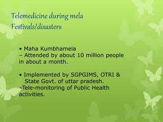 Telemedicine during mela
Festivals/disasters
• Maha Kumbhamela
– Attended by about 10 million people
in about a month.
• Implemented by SGPGIMS, OTRI &
State Govt. of uttar pradesh.
–Tele-monitoring of Public Health
activities.
 