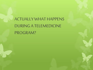 ACTUALLYWHATHAPPENS
DURINGA TELEMEDICINE
PROGRAM?
 