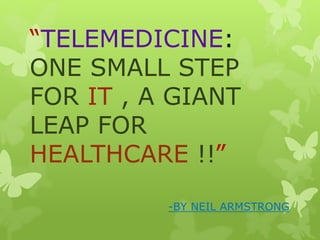 “TELEMEDICINE:
ONE SMALL STEP
FOR IT , A GIANT
LEAP FOR
HEALTHCARE !!”
-BY NEIL ARMSTRONG
 