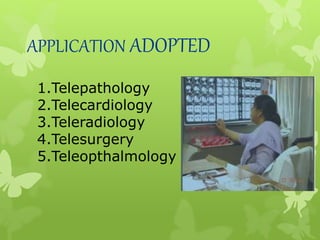 APPLICATION ADOPTED
1.Telepathology
2.Telecardiology
3.Teleradiology
4.Telesurgery
5.Teleopthalmology
 