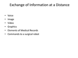 Exchange of Information at a Distance
• Voice
• Image
• Video
• Graphics
• Elements of Medical Records
• Commands to a surgical robot
 