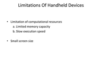 Limitations Of Handheld Devices
• Limitation of computational resources
a. Limited memory capacity
b. Slow execution speed
• Small screen size
 