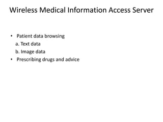 Wireless Medical Information Access Server
• Patient data browsing
a. Text data
b. Image data
• Prescribing drugs and advice
 