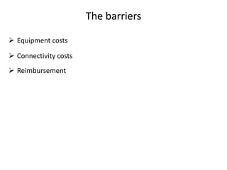 The barriers
 Equipment costs
 Connectivity costs
 Reimbursement
 
