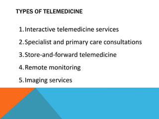 TYPES OF TELEMEDICINE
1.Interactive telemedicine services
2.Specialist and primary care consultations
3.Store-and-forward telemedicine
4.Remote monitoring
5.Imaging services
 