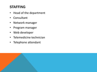 STAFFING
• Head of the department
• Consultant
• Network manager
• Program manager
• Web developer
• Telemedicine technician
• Telephone attendant
 
