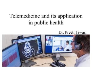 Telemedicine and its application
in public health
Dr. Preeti Tiwari
 