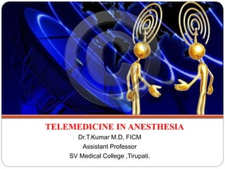 TELEMEDICINE IN ANESTHESIA
Dr.T.Kumar M.D, FICM
Assistant Professor
SV Medical College ,Tirupati.
 