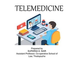 TELEMEDICINE
Prepared by
SUPARNA S. NAIR
Assistant Professor, Co-operative School of
Law, Thodupuzha
 