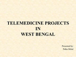 TELEMEDICINE PROJECTS
IN
WEST BENGAL
Presented by:
Palka Mittal
 