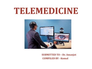TELEMEDICINE
SUBMITTED TO – Dr. Amanjot
COMPILED BY - Komal
 