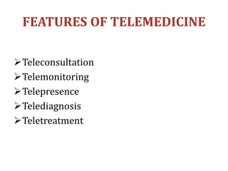 FEATURES OF TELEMEDICINE
Teleconsultation
Telemonitoring
Telepresence
Telediagnosis
Teletreatment
 