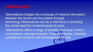 CONCLUSION :
Telemedicine bridges the exchange of medical information
between the doctor and the patient through
technolog...