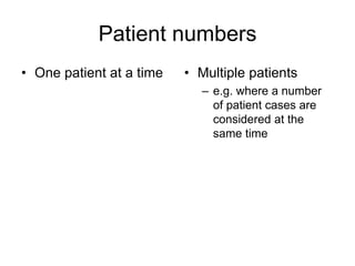 Patient numbers
• One patient at a time • Multiple patients
– e.g. where a number
of patient cases are
considered at the
same time
 