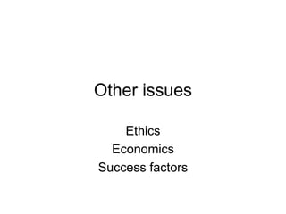 Other issues
Ethics
Economics
Success factors
 