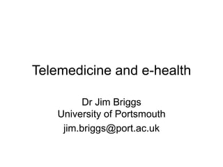Telemedicine and e-health
Dr Jim Briggs
University of Portsmouth
jim.briggs@port.ac.uk
 